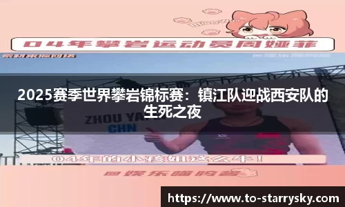 2025赛季世界攀岩锦标赛：镇江队迎战西安队的生死之夜