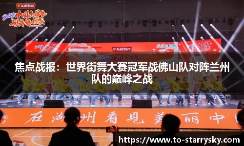 焦点战报：世界街舞大赛冠军战佛山队对阵兰州队的巅峰之战
